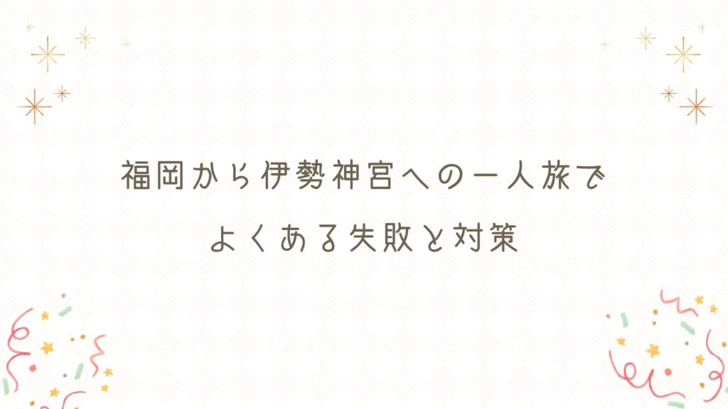 福岡から伊勢神宮への一人旅でよくある失敗と対策