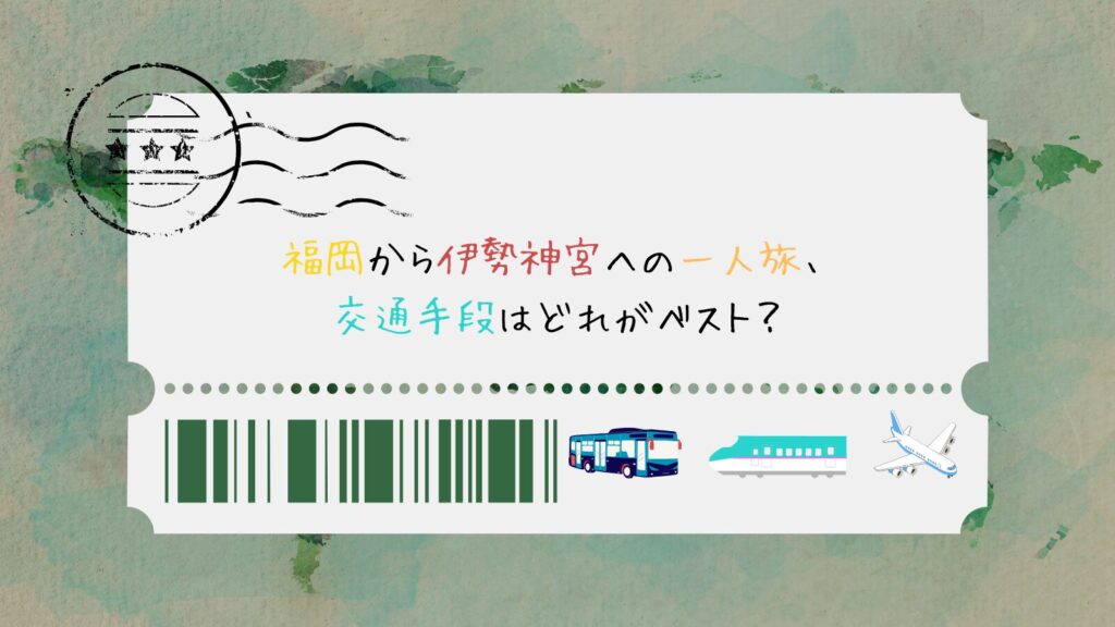 福岡から伊勢神宮への一人旅、交通手段はどれがベスト?