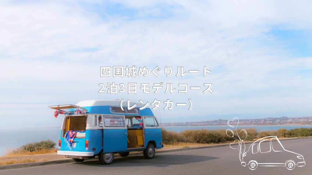 四国城めぐりルート|2泊3日モデルコース(レンタカー)