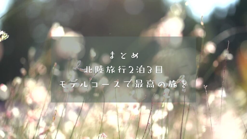 まとめ|北陸旅行2泊3日モデルコースで最高の旅を