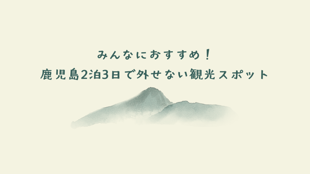 みんなにおすすめ！鹿児島2泊3日で外せない観光スポット