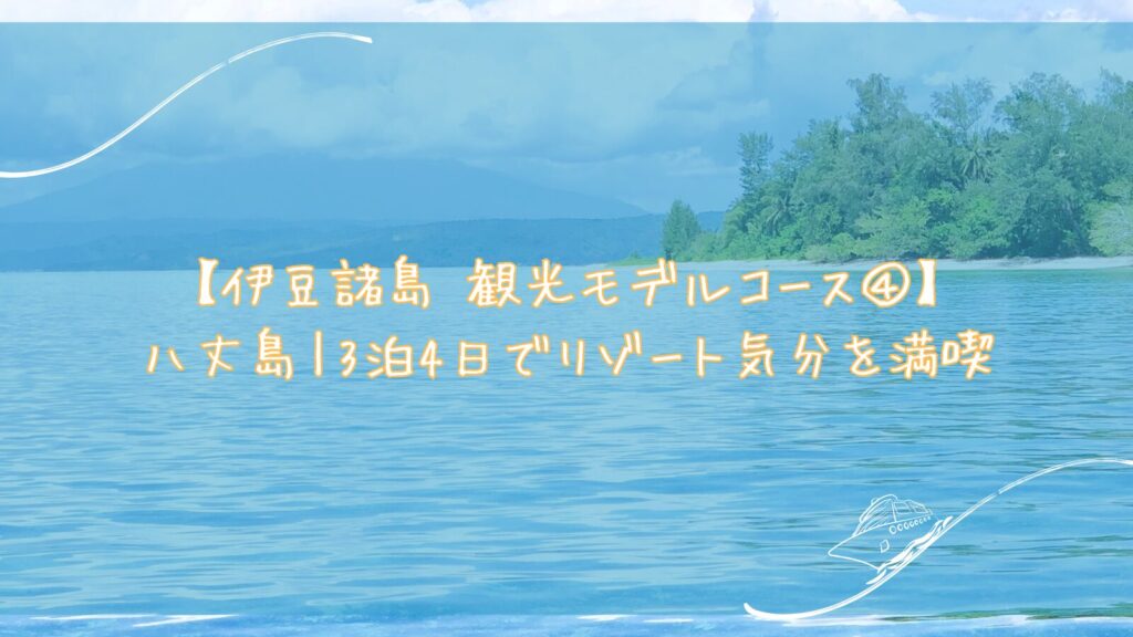 【伊豆諸島 観光モデルコース④】八丈島｜3泊4日でリゾート気分を満喫
