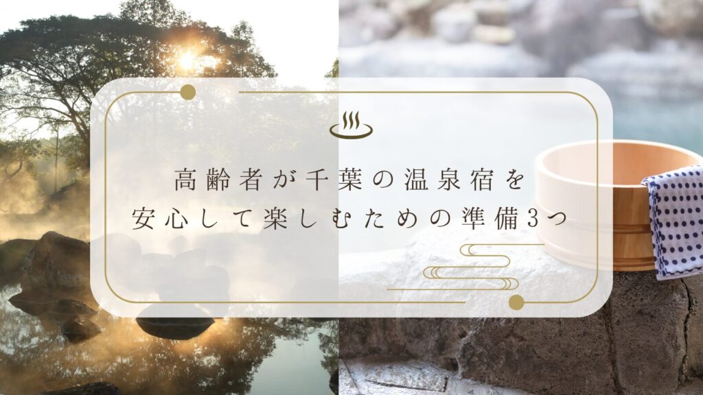 【高齢者が千葉の温泉宿を安心して楽しむための準備3つ】