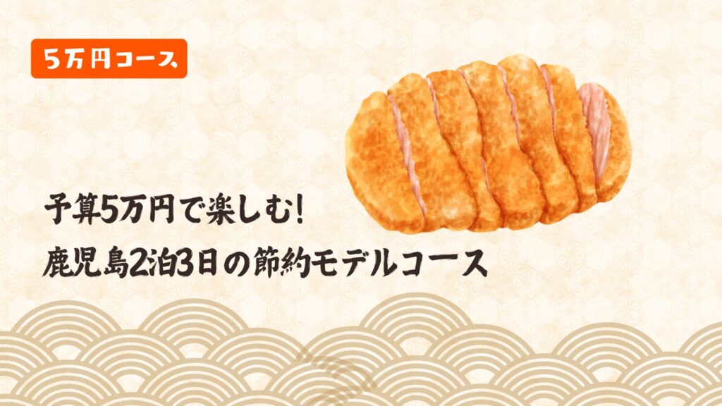 予算5万円で楽しむ！鹿児島2泊3日の節約モデルコース
