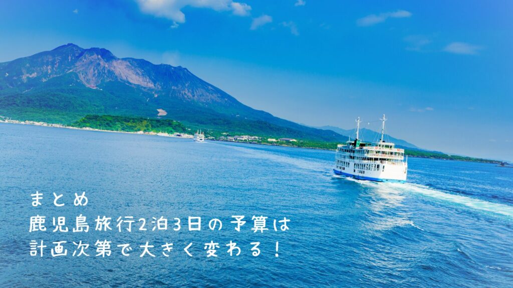 まとめ：鹿児島旅行2泊3日の予算は計画次第で大きく変わる！