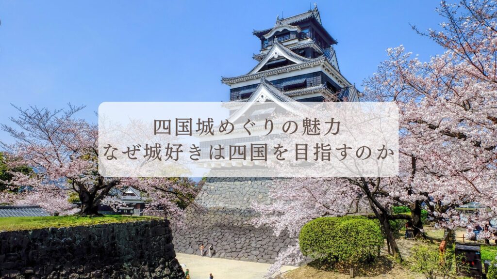 四国城めぐりの魅力|なぜ城好きは四国を目指すのか