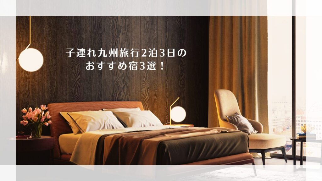 子連れ九州旅行2泊3日のおすすめ宿3選！