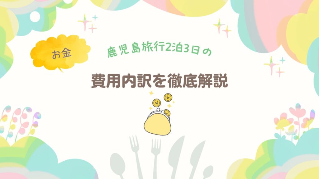 鹿児島旅行2泊3日の費用内訳を徹底解説