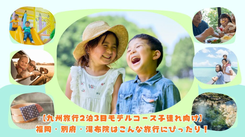 【九州旅行2泊3日モデルコース子連れ向け】福岡・別府・湯布院はこんな旅行にぴったり！