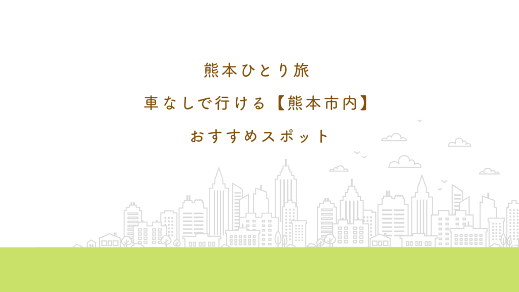 熊本ひとり旅 車なしで行ける【熊本市内】おすすめスポット