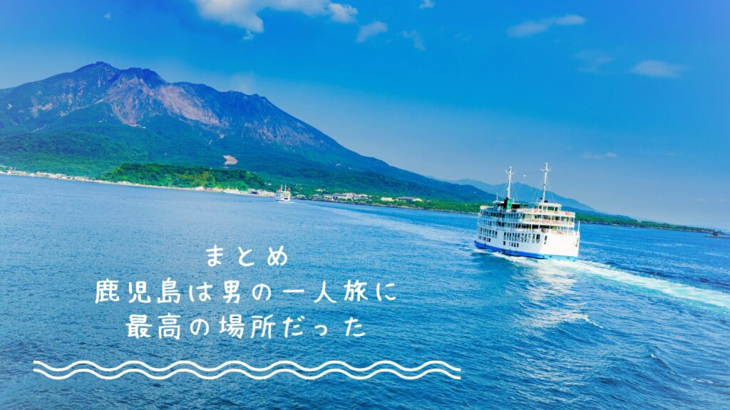 まとめ｜鹿児島は男の一人旅に最高の場所だった
