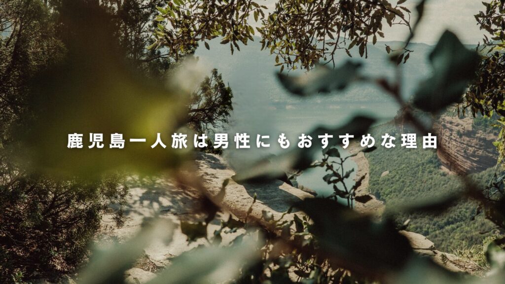 鹿児島一人旅は男性にもおすすめな理由