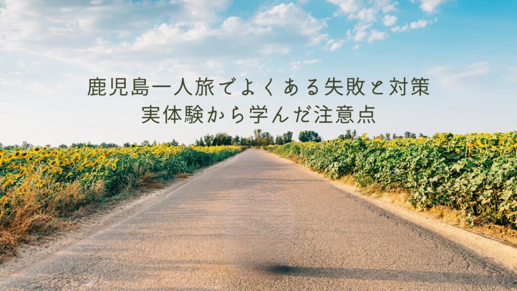 鹿児島一人旅でよくある失敗と対策｜実体験から学んだ注意点
