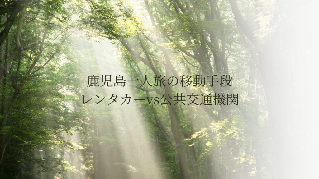 鹿児島一人旅の移動手段｜レンタカーvs公共交通機関