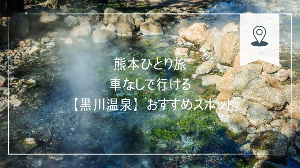 熊本ひとり旅 車なしで行ける【黒川温泉】おすすめスポット