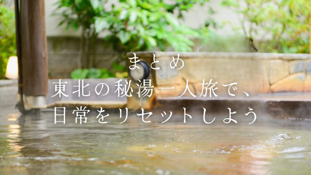 まとめ：東北の秘湯一人旅で、日常をリセットしよう
