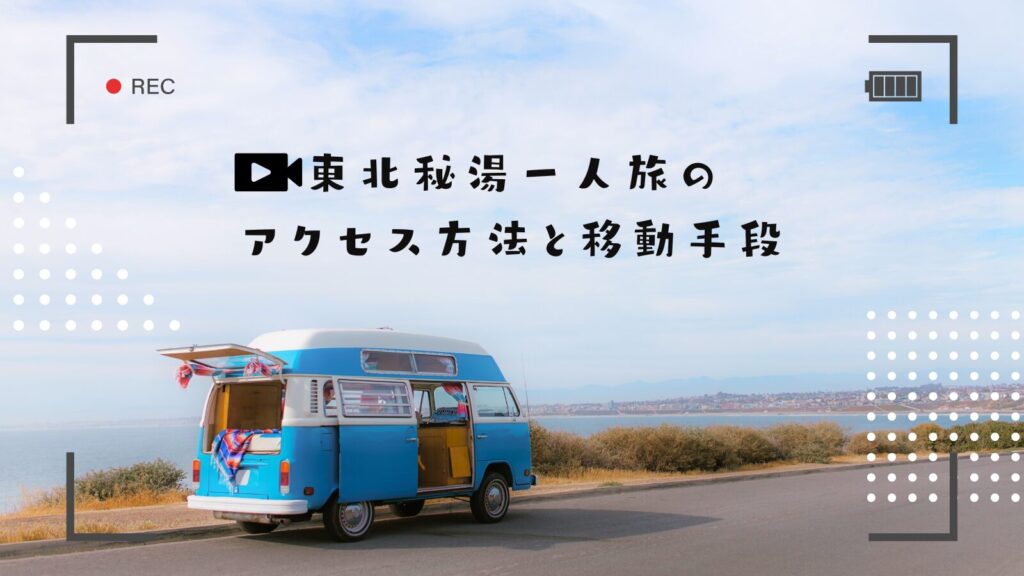 東北秘湯一人旅のアクセス方法と移動手段
