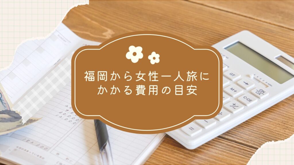福岡から女性一人旅にかかる費用の目安