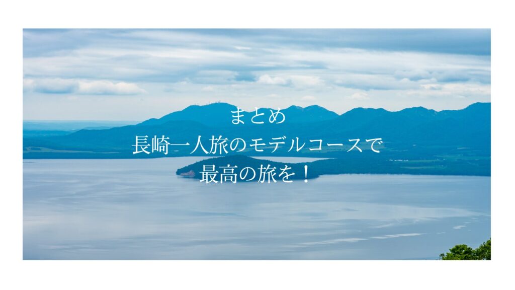 まとめ：長崎一人旅のモデルコースで最高の旅を！