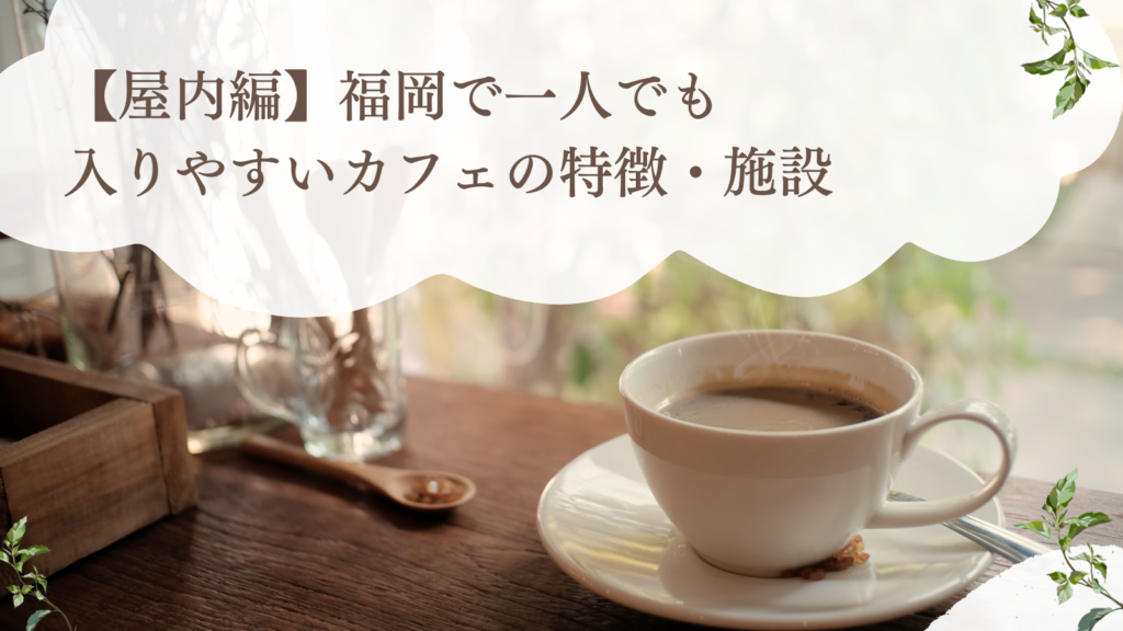 【屋内編】福岡で一人でも入りやすいカフェの特徴・施設