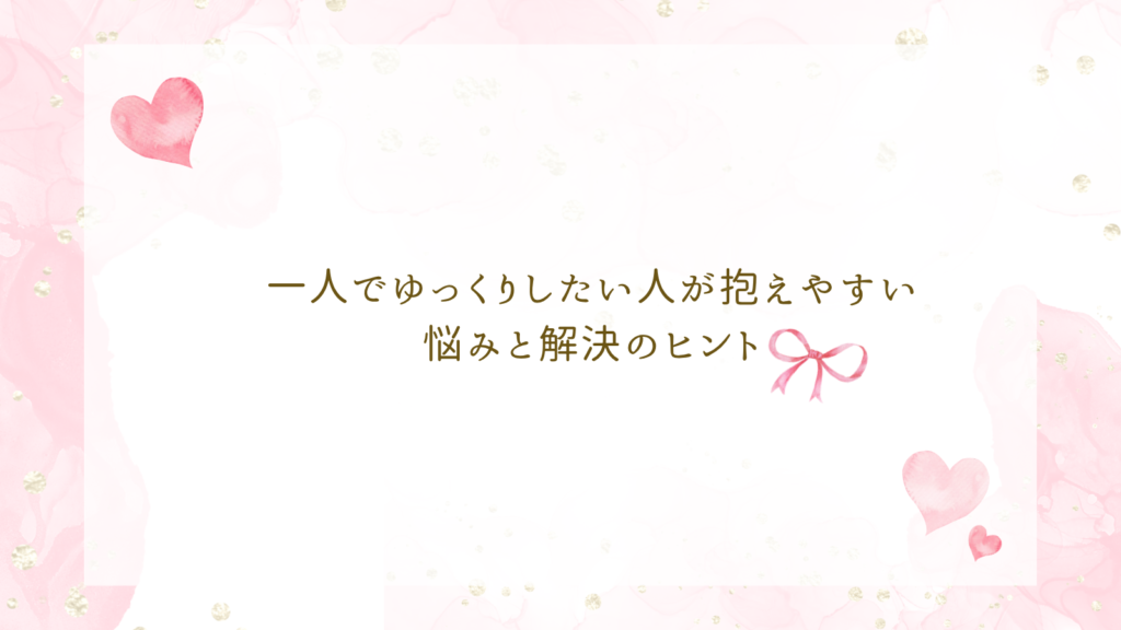 一人でゆっくりしたい人が抱えやすい悩みと解決のヒント