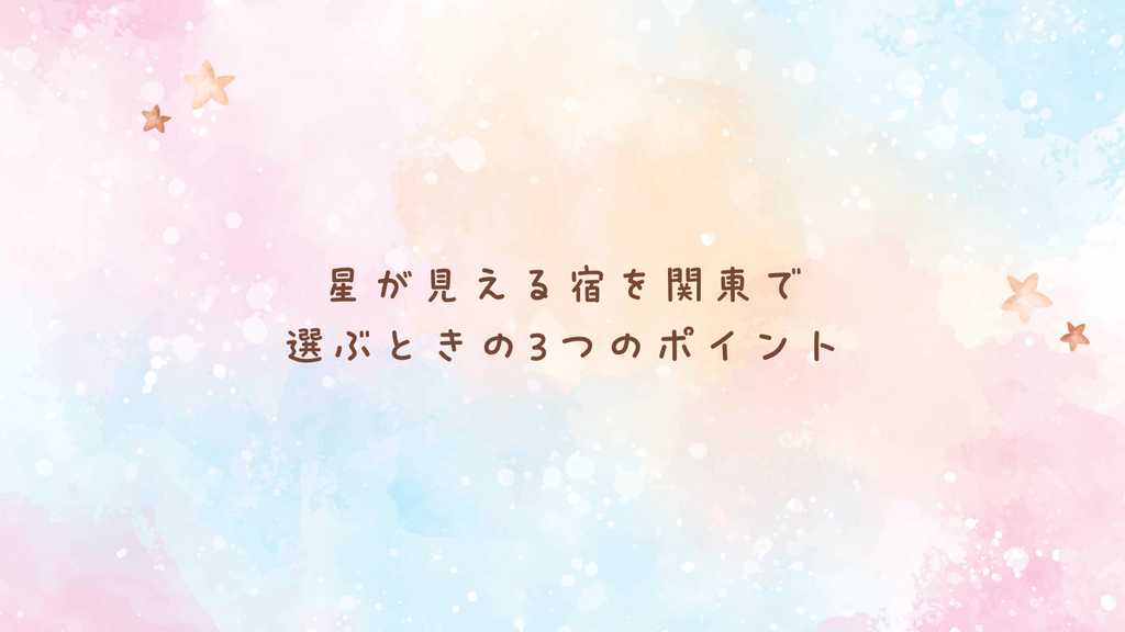 星が見える宿を関東で選ぶときの3つのポイント