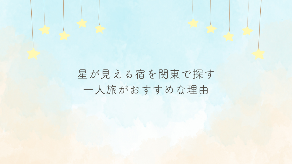 星が見える宿を関東で探す一人旅がおすすめな理由