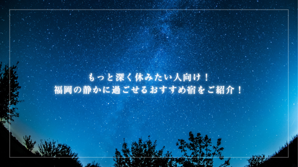 もっと深く休みたい人向け！福岡の静かに過ごせるおすすめ宿をご紹介！
